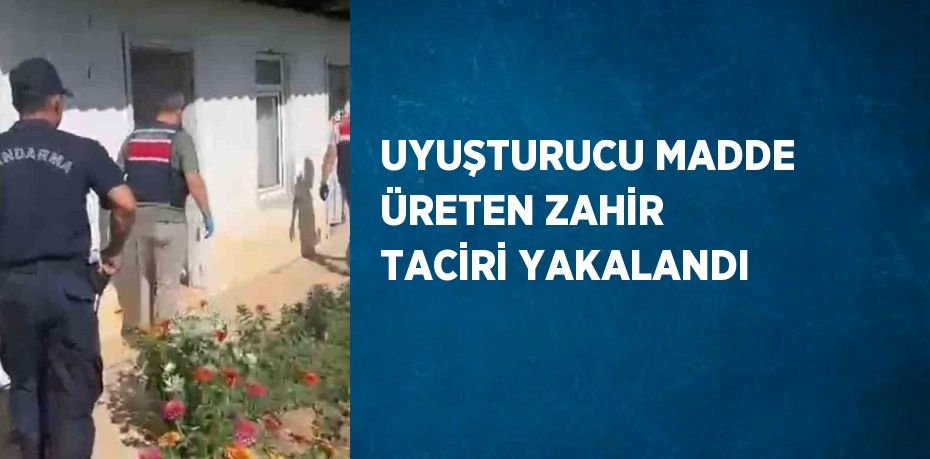 UYUŞTURUCU MADDE ÜRETEN ZAHİR TACİRİ YAKALANDI