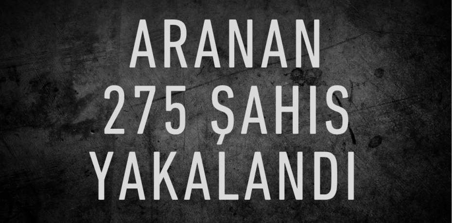 Aranan 275 şahıs yakalandı