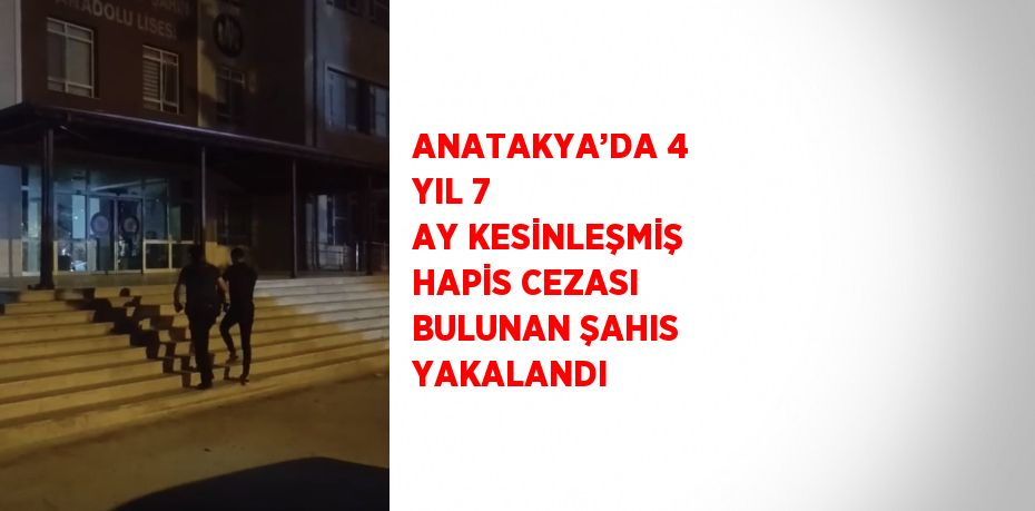 ANATAKYA’DA 4 YIL 7 AY KESİNLEŞMİŞ HAPİS CEZASI BULUNAN ŞAHIS YAKALANDI