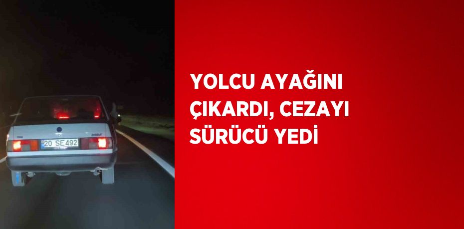 YOLCU AYAĞINI ÇIKARDI, CEZAYI SÜRÜCÜ YEDİ