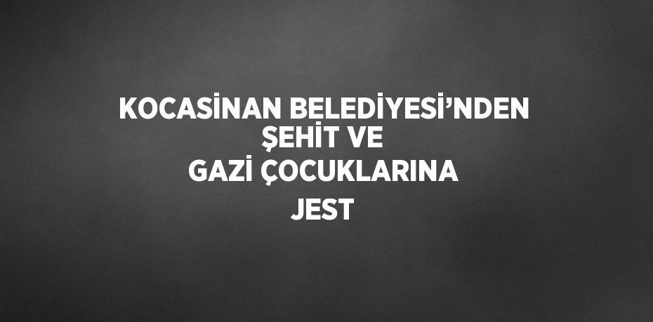 KOCASİNAN BELEDİYESİ’NDEN ŞEHİT VE GAZİ ÇOCUKLARINA JEST