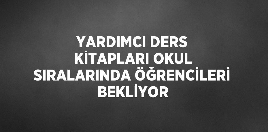 YARDIMCI DERS KİTAPLARI OKUL SIRALARINDA ÖĞRENCİLERİ BEKLİYOR