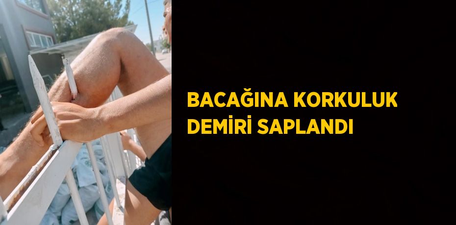 BACAĞINA KORKULUK DEMİRİ SAPLANDI