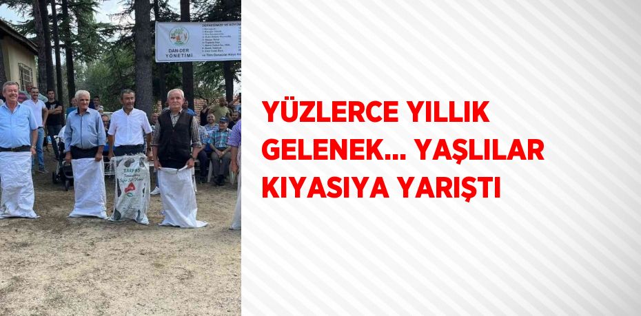 YÜZLERCE YILLIK GELENEK... YAŞLILAR KIYASIYA YARIŞTI