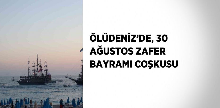 ÖLÜDENİZ’DE, 30 AĞUSTOS ZAFER BAYRAMI COŞKUSU