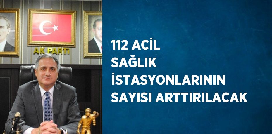 112 ACİL SAĞLIK İSTASYONLARININ SAYISI ARTTIRILACAK