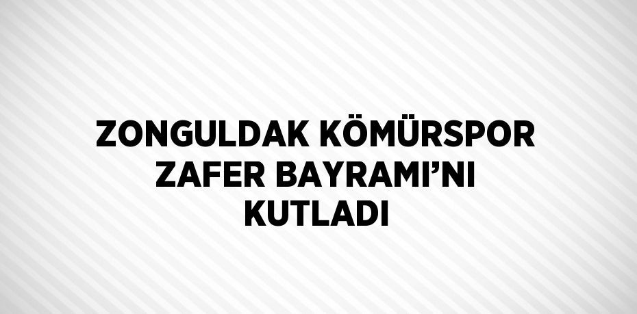 ZONGULDAK KÖMÜRSPOR ZAFER BAYRAMI’NI KUTLADI