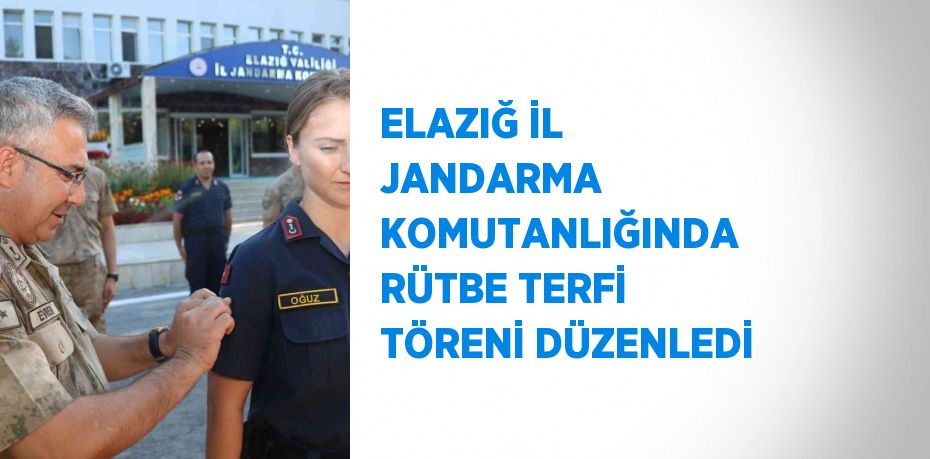 ELAZIĞ İL JANDARMA KOMUTANLIĞINDA RÜTBE TERFİ TÖRENİ DÜZENLEDİ