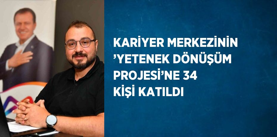 KARİYER MERKEZİNİN ’YETENEK DÖNÜŞÜM PROJESİ’NE 34 KİŞİ KATILDI