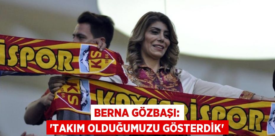 BERNA GÖZBAŞI: 'TAKIM OLDUĞUMUZU GÖSTERDİK'