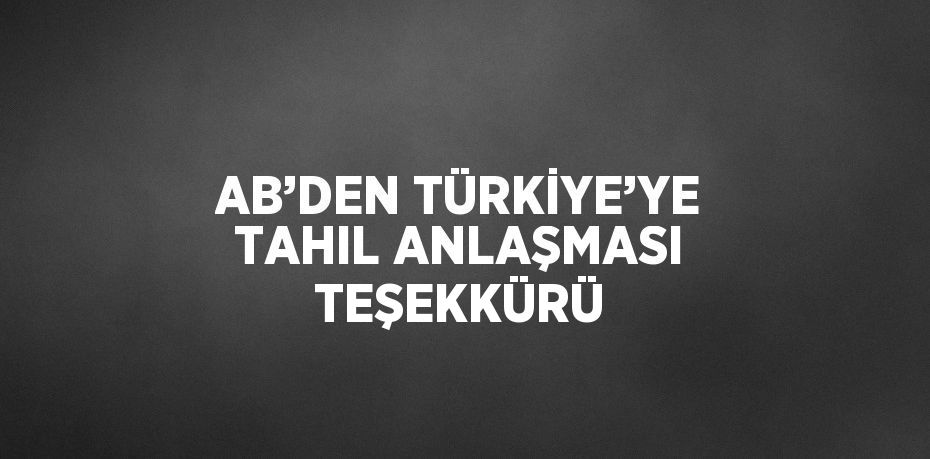 AB’DEN TÜRKİYE’YE TAHIL ANLAŞMASI TEŞEKKÜRÜ