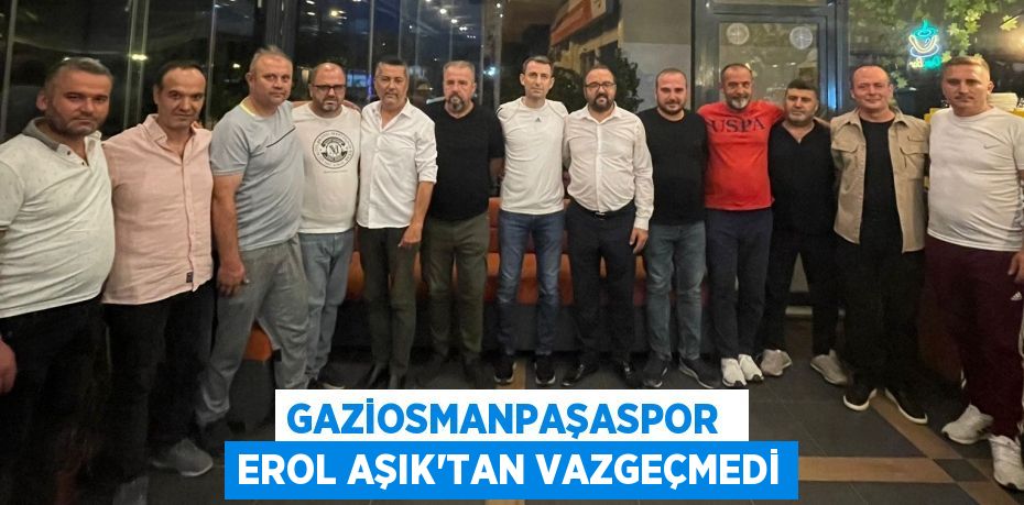 GAZİOSMANPAŞASPOR  EROL AŞIK’TAN VAZGEÇMEDİ