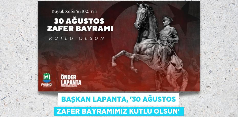 BAŞKAN LAPANTA, “30 AĞUSTOS ZAFER BAYRAMIMIZ KUTLU OLSUN”