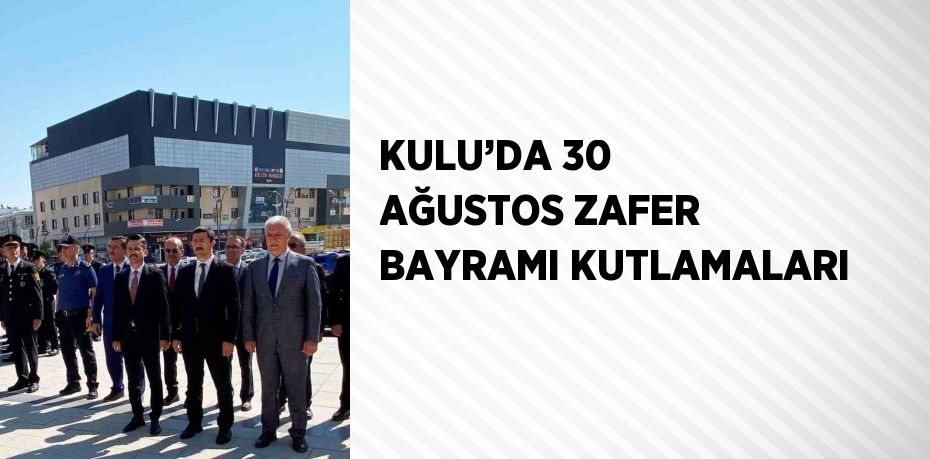 KULU’DA 30 AĞUSTOS ZAFER BAYRAMI KUTLAMALARI