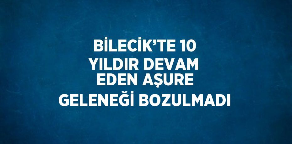 BİLECİK’TE 10 YILDIR DEVAM EDEN AŞURE GELENEĞİ BOZULMADI