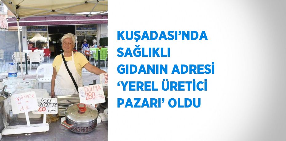 KUŞADASI’NDA SAĞLIKLI GIDANIN ADRESİ ‘YEREL ÜRETİCİ PAZARI’ OLDU