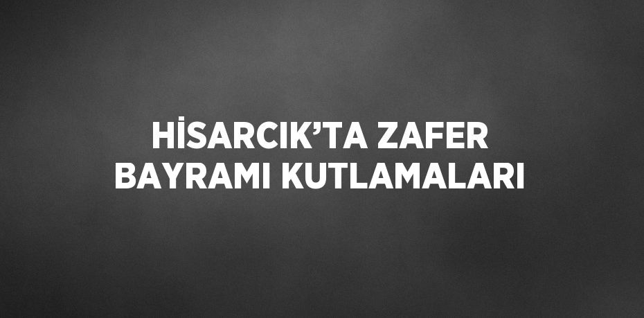 HİSARCIK’TA ZAFER BAYRAMI KUTLAMALARI