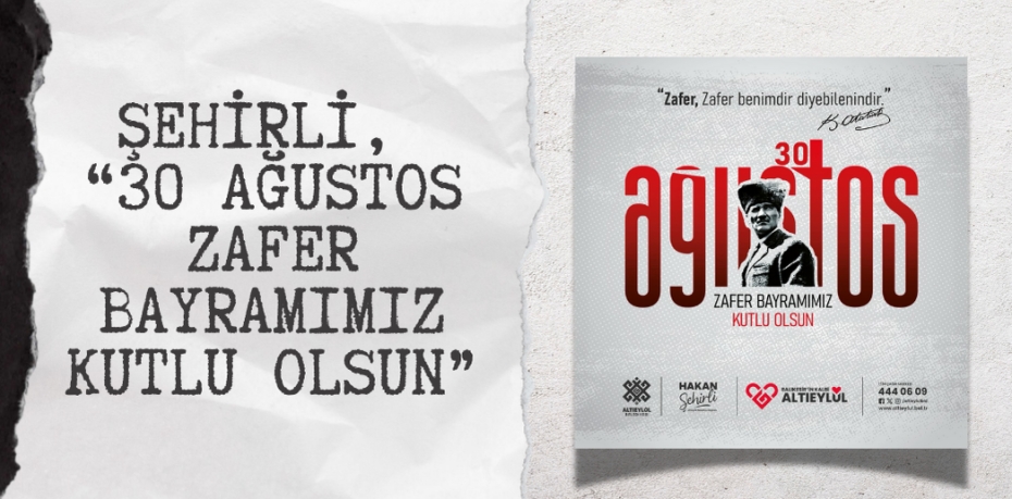 ŞEHİRLİ, “30 AĞUSTOS ZAFER BAYRAMIMIZ KUTLU OLSUN”