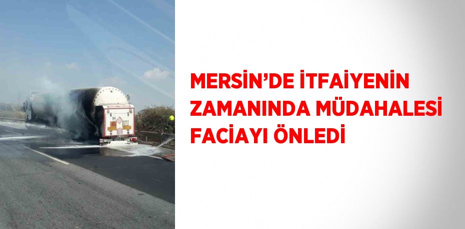 MERSİN’DE İTFAİYENİN ZAMANINDA MÜDAHALESİ FACİAYI ÖNLEDİ