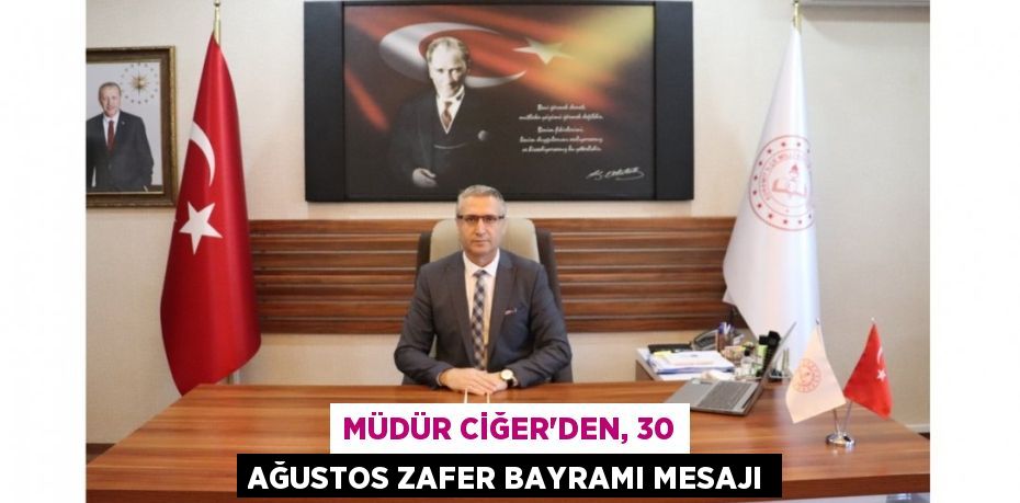 MÜDÜR CİĞER'DEN, 30 AĞUSTOS ZAFER BAYRAMI MESAJI