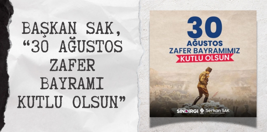 BAŞKAN SAK, “30 AĞUSTOS ZAFER BAYRAMI KUTLU OLSUN”