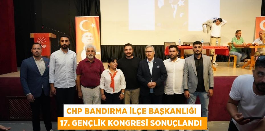 CHP BANDIRMA İLÇE BAŞKANLIĞI 17. GENÇLİK KONGRESİ SONUÇLANDI