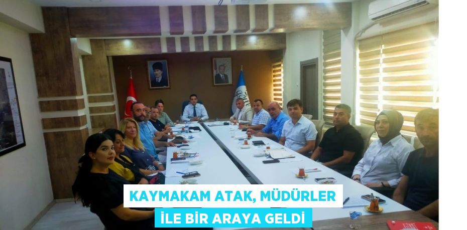 KAYMAKAM ATAK, MÜDÜRLER İLE BİR ARAYA GELDİ