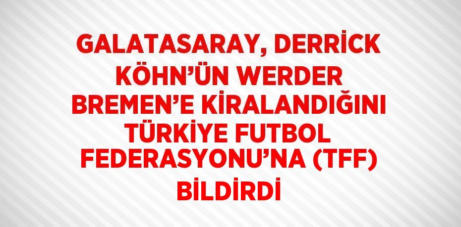 GALATASARAY, DERRİCK KÖHN’ÜN WERDER BREMEN’E KİRALANDIĞINI TÜRKİYE FUTBOL FEDERASYONU’NA (TFF) BİLDİRDİ