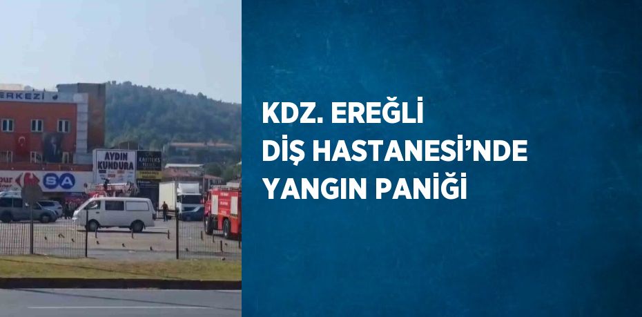 KDZ. EREĞLİ DİŞ HASTANESİ’NDE YANGIN PANİĞİ