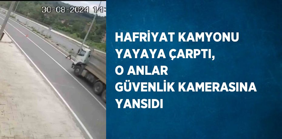 HAFRİYAT KAMYONU YAYAYA ÇARPTI, O ANLAR GÜVENLİK KAMERASINA YANSIDI