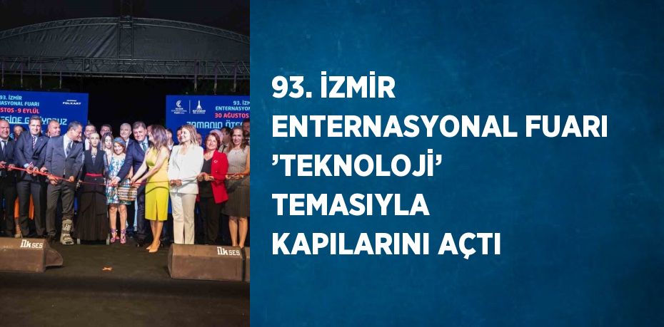 93. İZMİR ENTERNASYONAL FUARI ’TEKNOLOJİ’ TEMASIYLA KAPILARINI AÇTI