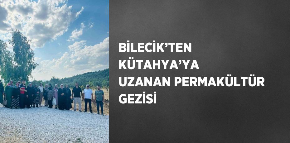 BİLECİK’TEN KÜTAHYA’YA UZANAN PERMAKÜLTÜR GEZİSİ