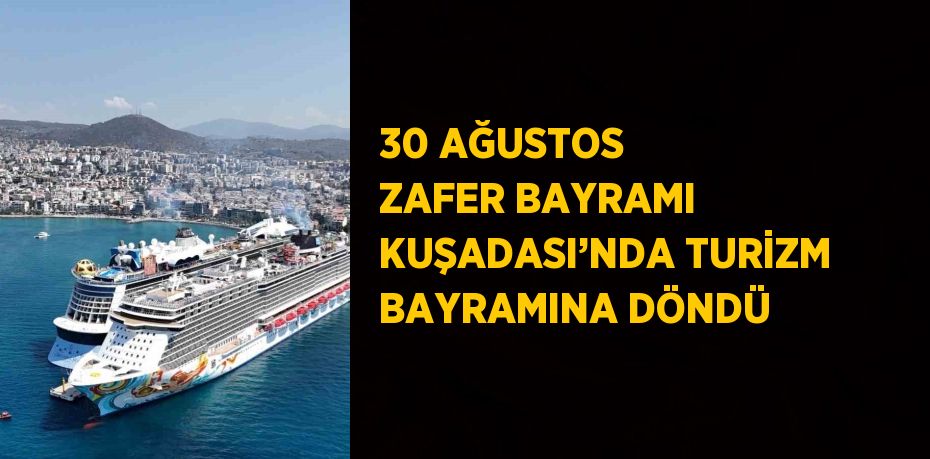 30 AĞUSTOS ZAFER BAYRAMI KUŞADASI’NDA TURİZM BAYRAMINA DÖNDÜ