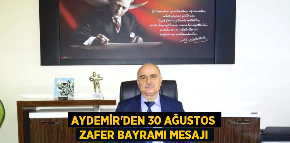 AYDEMİR'DEN 30 AĞUSTOS ZAFER BAYRAMI MESAJI