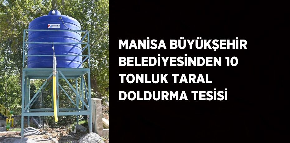 MANİSA BÜYÜKŞEHİR BELEDİYESİNDEN 10 TONLUK TARAL DOLDURMA TESİSİ