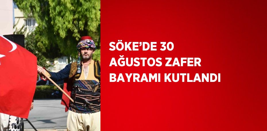 SÖKE’DE 30 AĞUSTOS ZAFER BAYRAMI KUTLANDI