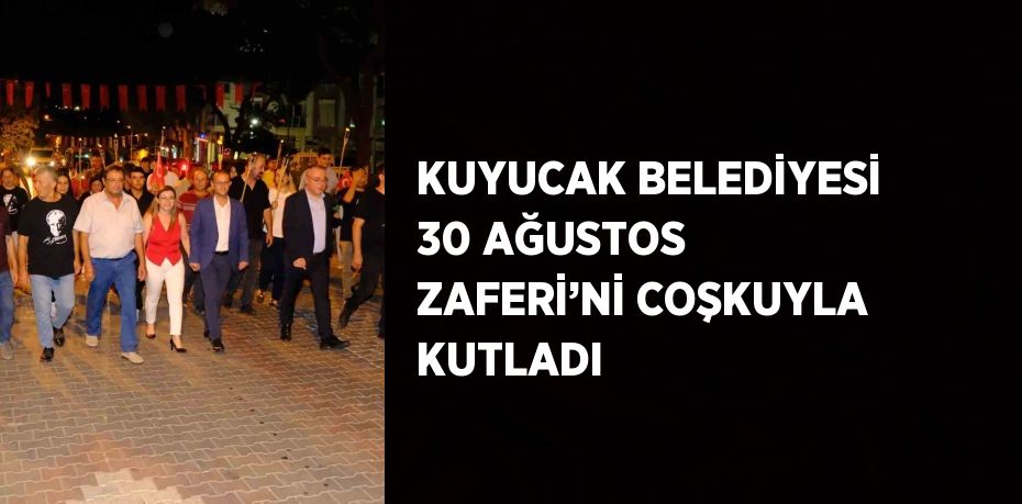 KUYUCAK BELEDİYESİ 30 AĞUSTOS ZAFERİ’Nİ COŞKUYLA KUTLADI