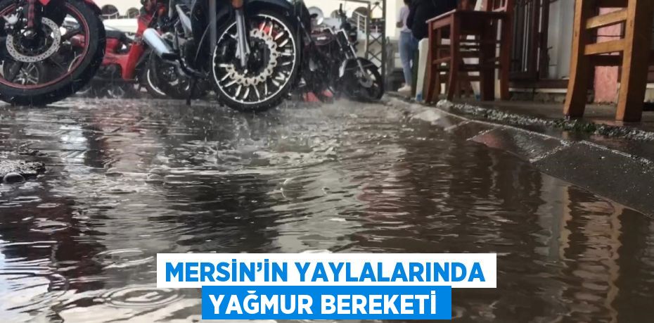 MERSİN’İN YAYLALARINDA YAĞMUR BEREKETİ