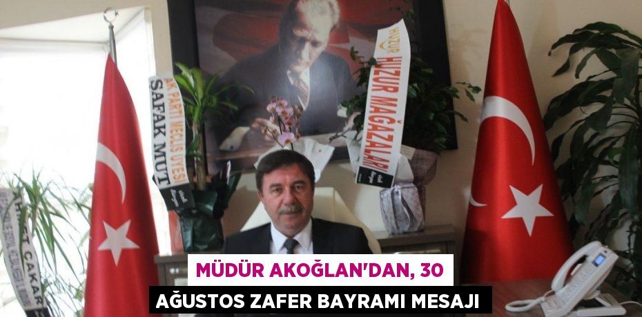 MÜDÜR AKOĞLAN’DAN, 30 AĞUSTOS ZAFER BAYRAMI MESAJI