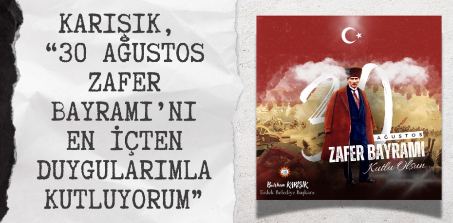 KARIŞIK, “30 AĞUSTOS ZAFER BAYRAMI’NI EN İÇTEN DUYGULARIMLA KUTLUYORUM”