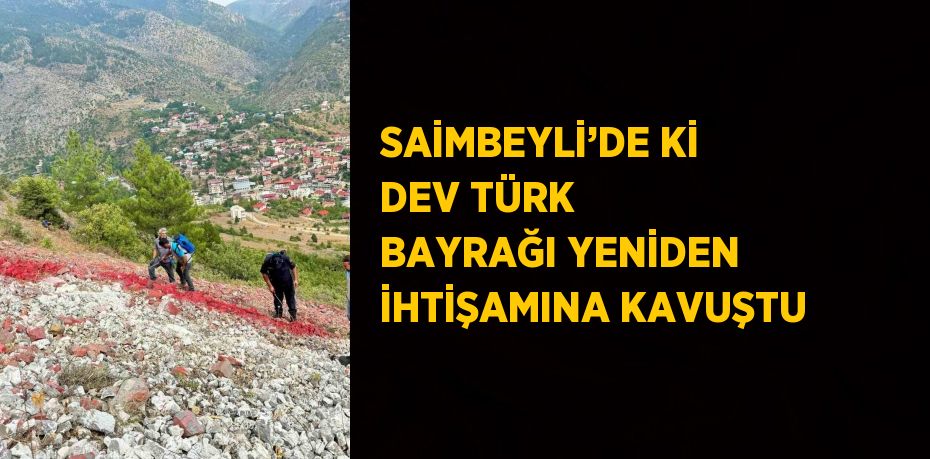 SAİMBEYLİ’DE Kİ DEV TÜRK BAYRAĞI YENİDEN İHTİŞAMINA KAVUŞTU