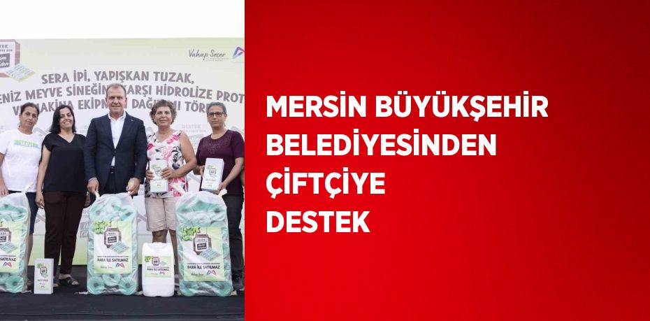 MERSİN BÜYÜKŞEHİR BELEDİYESİNDEN ÇİFTÇİYE DESTEK