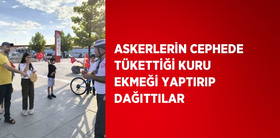 ASKERLERİN CEPHEDE TÜKETTİĞİ KURU EKMEĞİ YAPTIRIP DAĞITTILAR