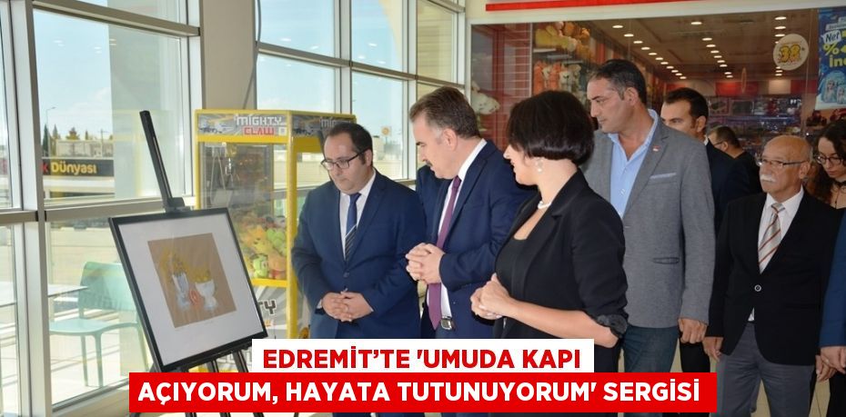 EDREMİT’TE 'UMUDA KAPI AÇIYORUM, HAYATA TUTUNUYORUM' SERGİSİ