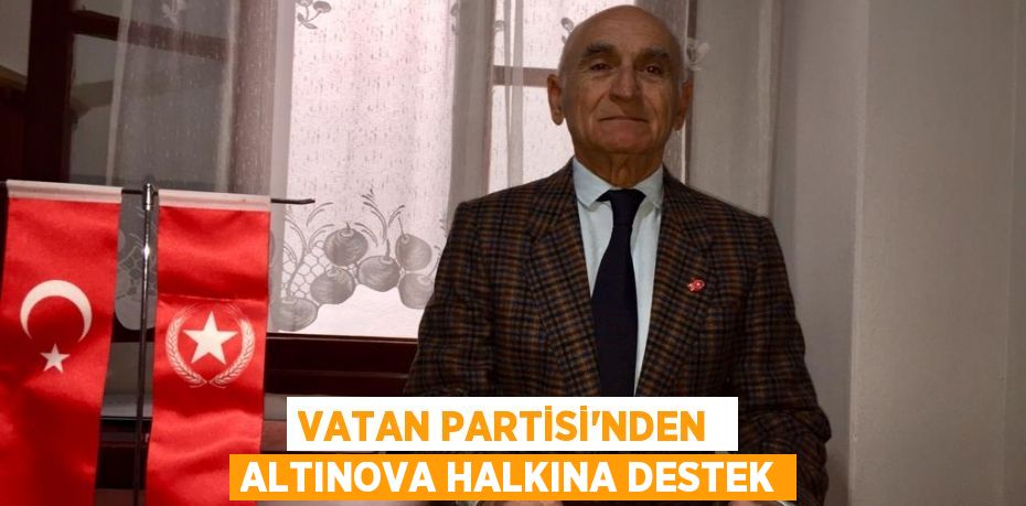 VATAN PARTİSİ’NDEN  ALTINOVA HALKINA DESTEK