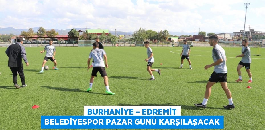 BURHANİYE – EDREMİT BELEDİYESPOR PAZAR GÜNÜ KARŞILAŞACAK