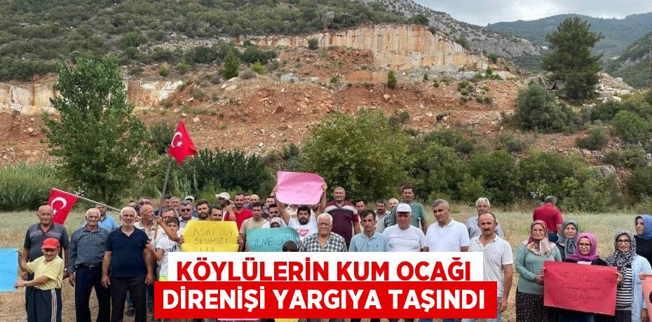 KÖYLÜLERİN KUM OCAĞI DİRENİŞİ YARGIYA TAŞINDI