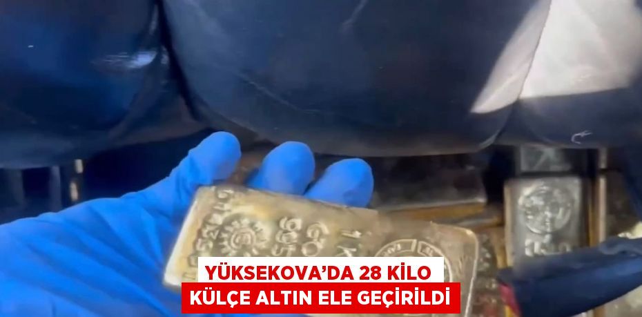 YÜKSEKOVA’DA 28 KİLO KÜLÇE ALTIN ELE GEÇİRİLDİ