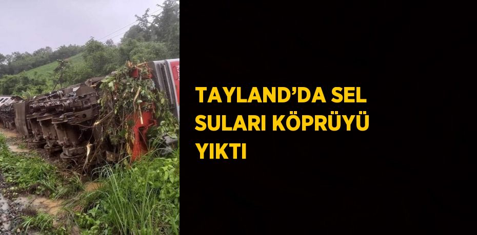 TAYLAND’DA SEL SULARI KÖPRÜYÜ YIKTI