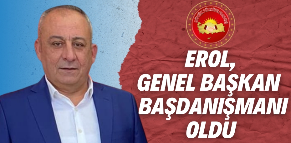 EROL, GENEL BAŞKAN  BAŞDANIŞMANI OLDU